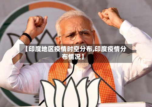 【印度地区疫情时空分布,印度疫情分布情况】-第2张图片