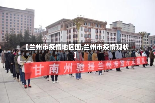 【兰州市疫情地区图,兰州市疫情现状】